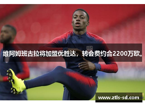 维阿姆班古拉将加盟优胜达，转会费约合2200万欧。